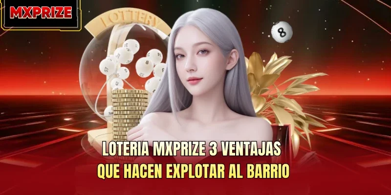 Loteria MXPRIZE 3 Ventajas Que Hacen Explotar Al Barrio
