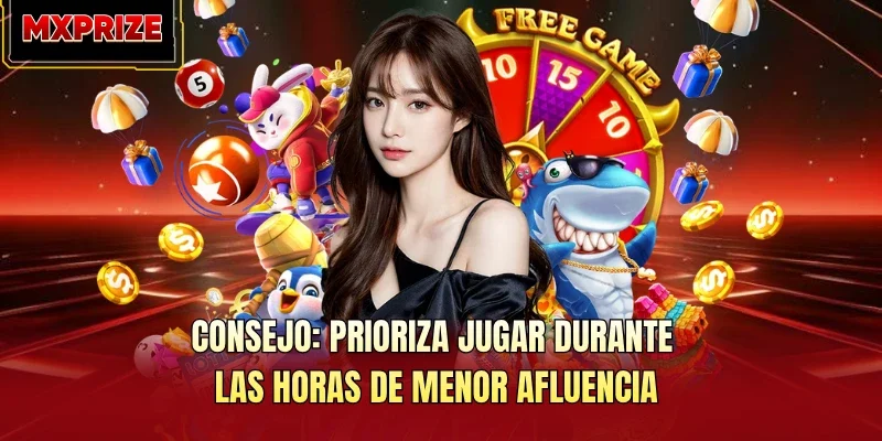Consejo: Prioriza jugar durante las horas de menor afluencia Consejo: Prioriza jugar durante las horas de menor afluencia