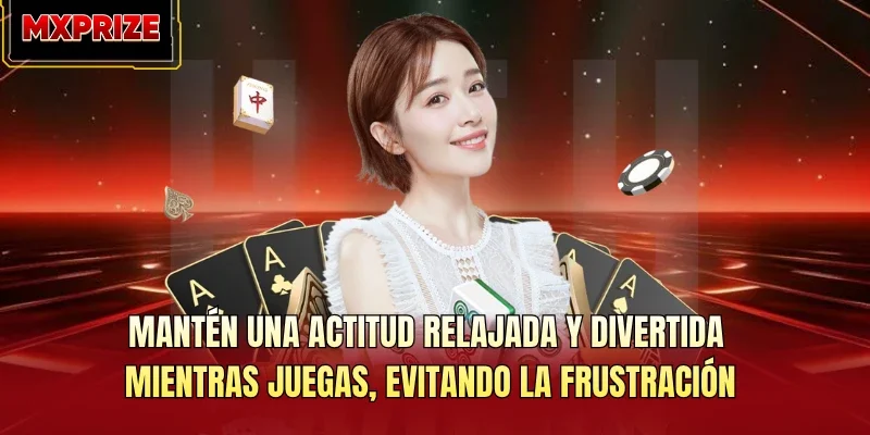 Mantén una actitud relajada y divertida mientras juegas, evitando la frustración Mantén una actitud relajada y divertida mientras juegas, evitando la frustración