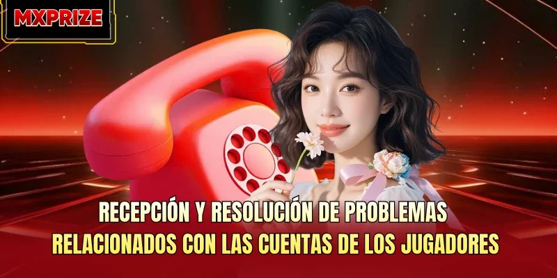 Recepción y resolución de problemas relacionados con las cuentas de los jugadores Recepción y resolución de problemas relacionados con las cuentas de los jugadores